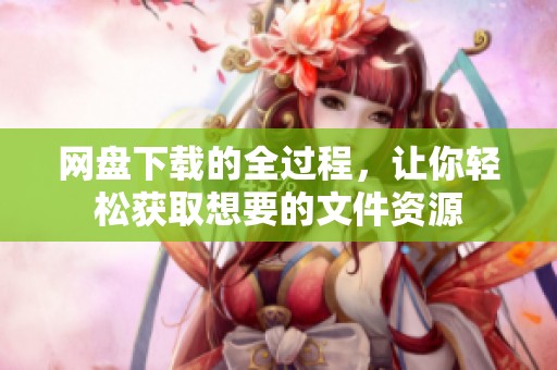 网盘下载的全过程，让你轻松获取想要的文件资源