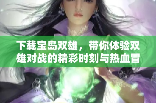 下载宝岛双雄，带你体验双雄对战的精彩时刻与热血冒险!