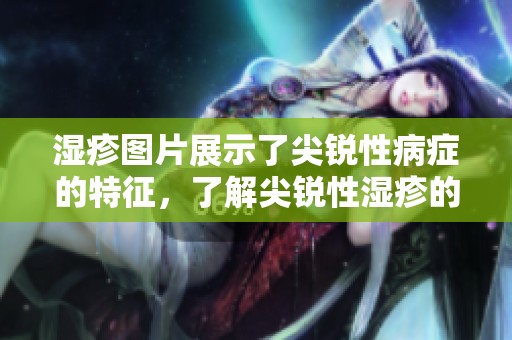 湿疹图片展示了尖锐性病症的特征，了解尖锐性湿疹的表现与治疗方法