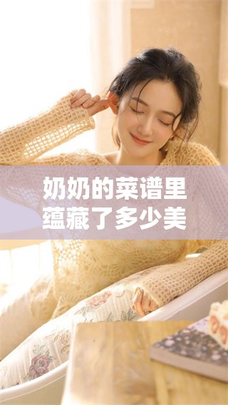 奶奶的菜谱里蕴藏了多少美味，让我们一起来探索其中的秘密吧