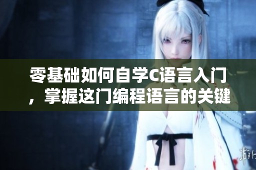 零基础如何自学C语言入门，掌握这门编程语言的关键技巧和方法！