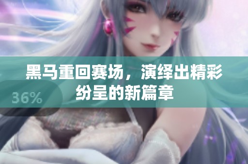 黑马重回赛场，演绎出精彩纷呈的新篇章