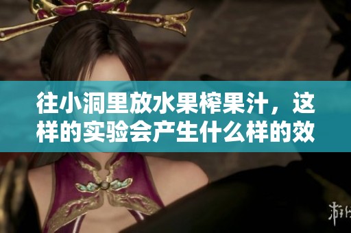 往小洞里放水果榨果汁，这样的实验会产生什么样的效果呢