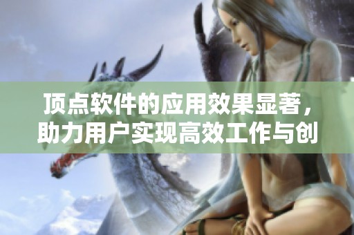 顶点软件的应用效果显著，助力用户实现高效工作与创意设计