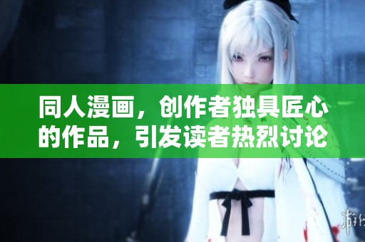 同人漫画，创作者独具匠心的作品，引发读者热烈讨论和喜爱