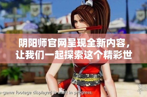 阴阳师官网呈现全新内容，让我们一起探索这个精彩世界！