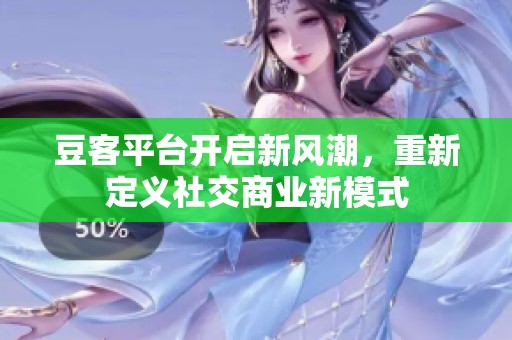 豆客平台开启新风潮，重新定义社交商业新模式