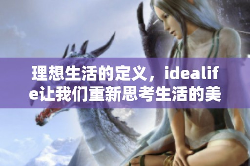 理想生活的定义，idealife让我们重新思考生活的美好与可能性