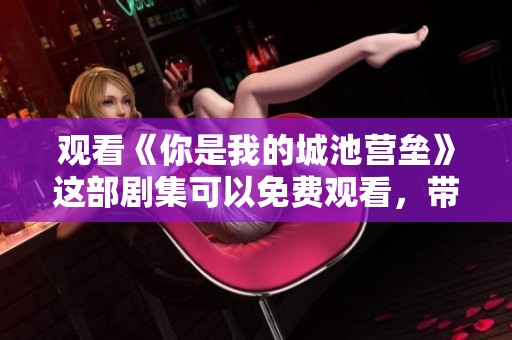 观看《你是我的城池营垒》这部剧集可以免费观看，带你领略精彩故事