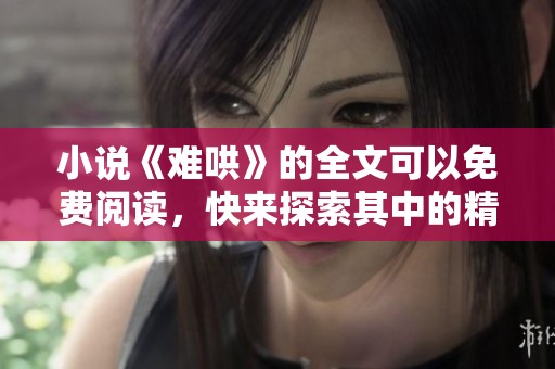 小说《难哄》的全文可以免费阅读，快来探索其中的精彩故事吧