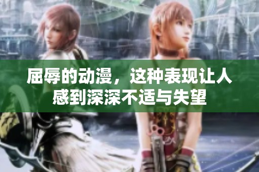屈辱的动漫，这种表现让人感到深深不适与失望