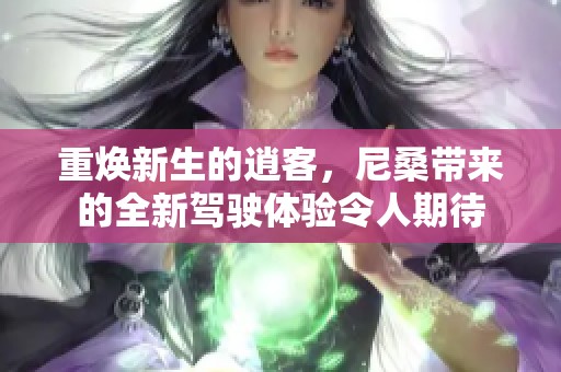 重焕新生的逍客，尼桑带来的全新驾驶体验令人期待