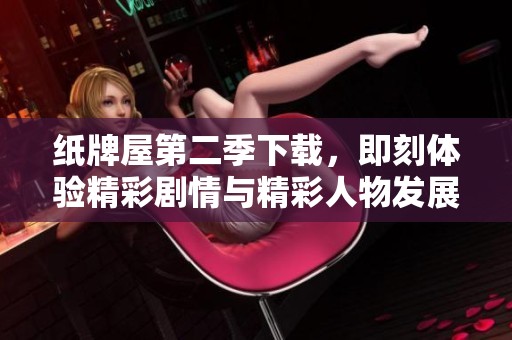 纸牌屋第二季下载，即刻体验精彩剧情与精彩人物发展