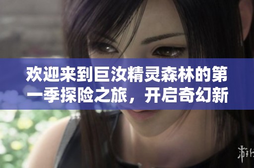 欢迎来到巨汝精灵森林的第一季探险之旅，开启奇幻新世界的篇章