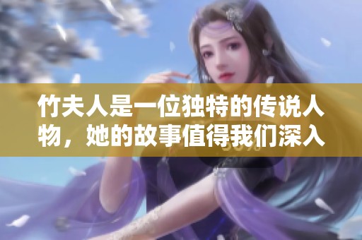 竹夫人是一位独特的传说人物，她的故事值得我们深入探讨
