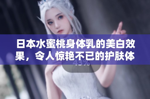 日本水蜜桃身体乳的美白效果，令人惊艳不已的护肤体验