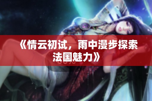 《情云初试，雨中漫步探索法国魅力》