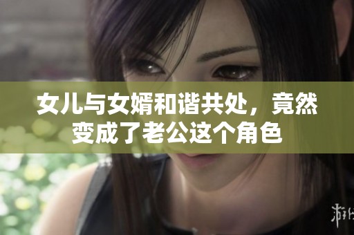 女儿与女婿和谐共处，竟然变成了老公这个角色