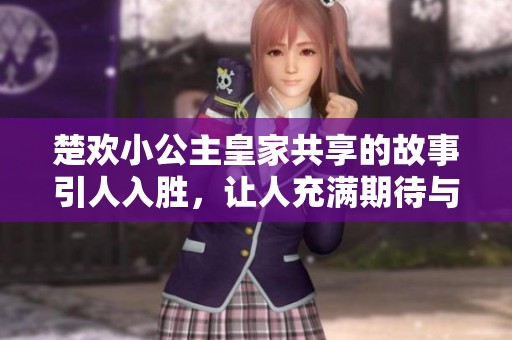 楚欢小公主皇家共享的故事引人入胜，让人充满期待与好奇
