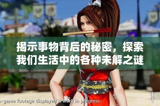 揭示事物背后的秘密，探索我们生活中的各种未解之谜