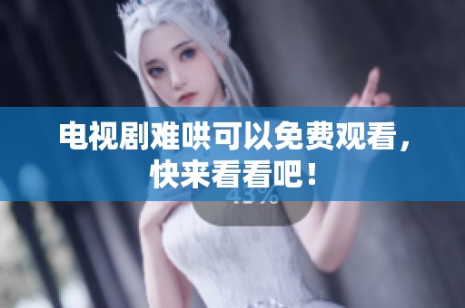 电视剧难哄可以免费观看，快来看看吧！