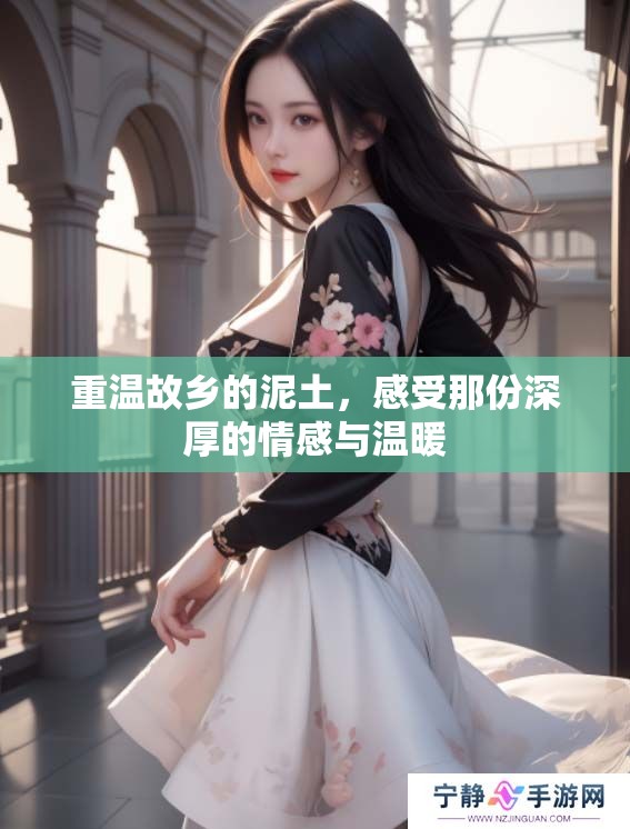 重温故乡的泥土，感受那份深厚的情感与温暖