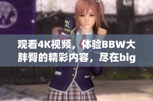观看4K视频，体验BBW大胖臀的精彩内容，尽在bigfatass网站上！