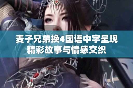 麦子兄弟换4国语中字呈现精彩故事与情感交织