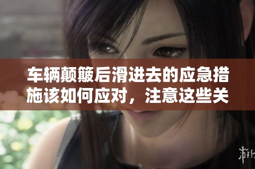 车辆颠簸后滑进去的应急措施该如何应对，注意这些关键步骤与技巧