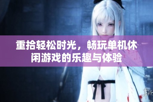 重拾轻松时光，畅玩单机休闲游戏的乐趣与体验