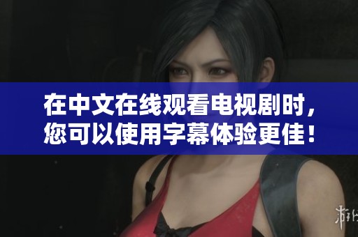 在中文在线观看电视剧时，您可以使用字幕体验更佳！