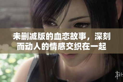 未删减版的血恋故事，深刻而动人的情感交织在一起