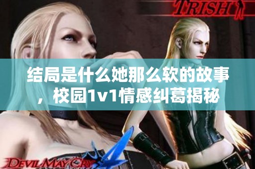 结局是什么她那么软的故事，校园1v1情感纠葛揭秘