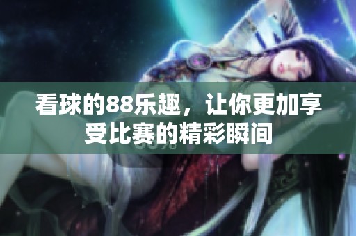 看球的88乐趣，让你更加享受比赛的精彩瞬间