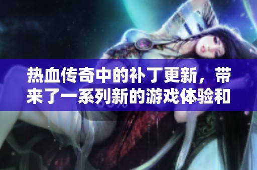 热血传奇中的补丁更新，带来了一系列新的游戏体验和冒险挑战