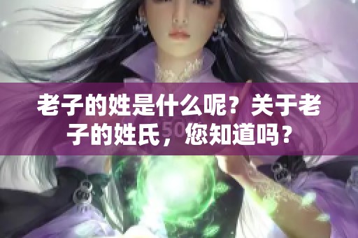 老子的姓是什么呢？关于老子的姓氏，您知道吗？