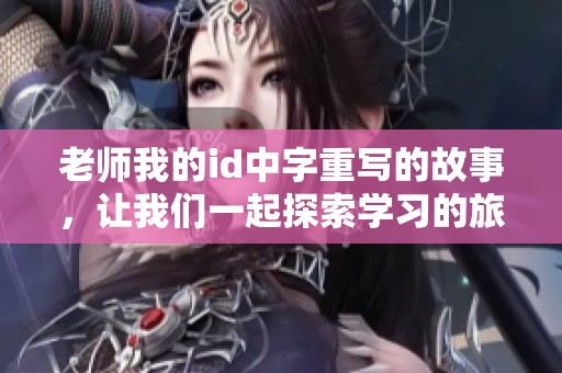 老师我的id中字重写的故事，让我们一起探索学习的旅程