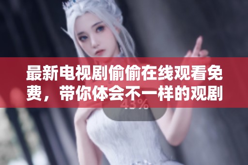 最新电视剧偷偷在线观看免费，带你体会不一样的观剧体验！