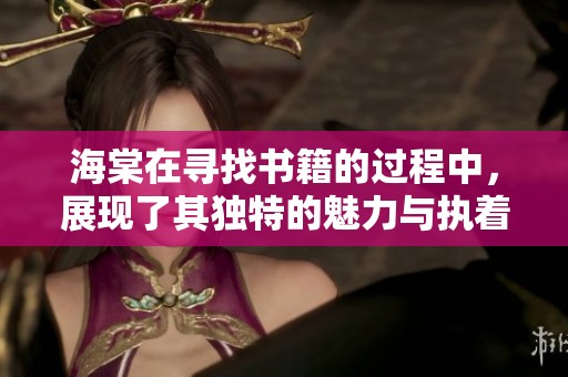 海棠在寻找书籍的过程中，展现了其独特的魅力与执着。