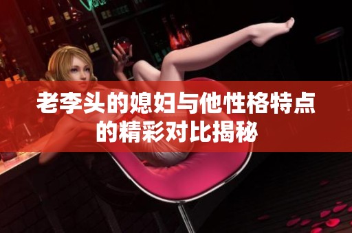 老李头的媳妇与他性格特点的精彩对比揭秘