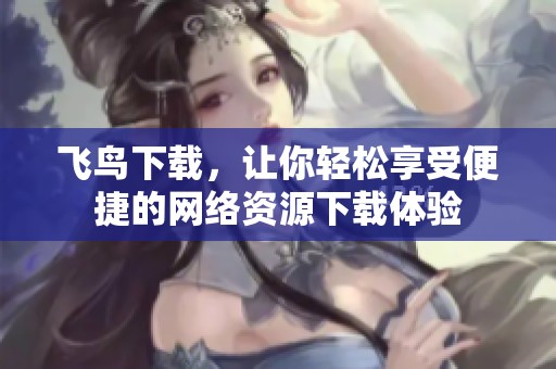 飞鸟下载，让你轻松享受便捷的网络资源下载体验