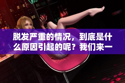脱发严重的情况，到底是什么原因引起的呢？我们来一起探讨一下。
