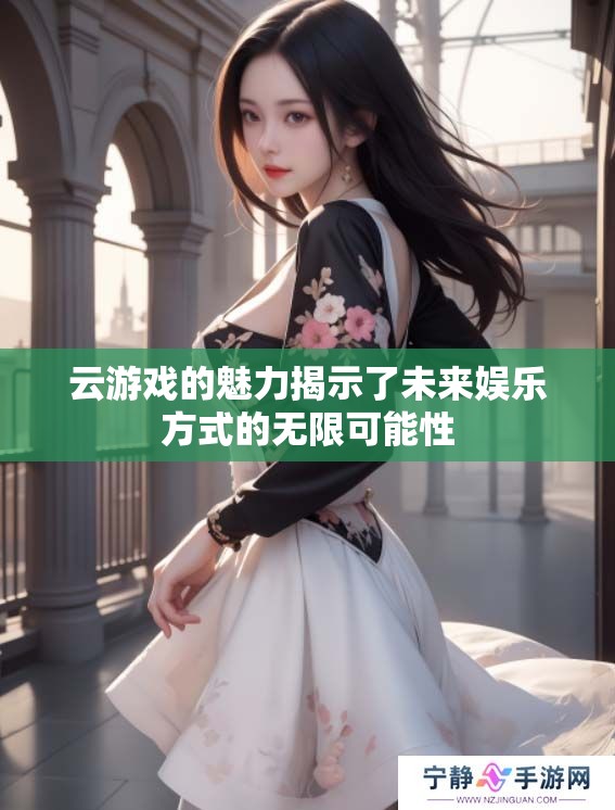 云游戏的魅力揭示了未来娱乐方式的无限可能性