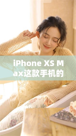 iPhone XS Max这款手机的真实表现到底如何呢？我们一起来看看它的特点吧！