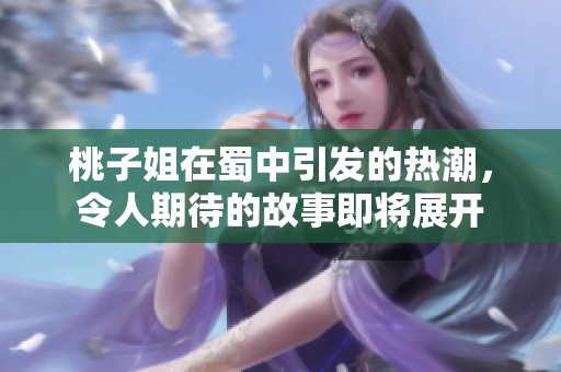 桃子姐在蜀中引发的热潮，令人期待的故事即将展开