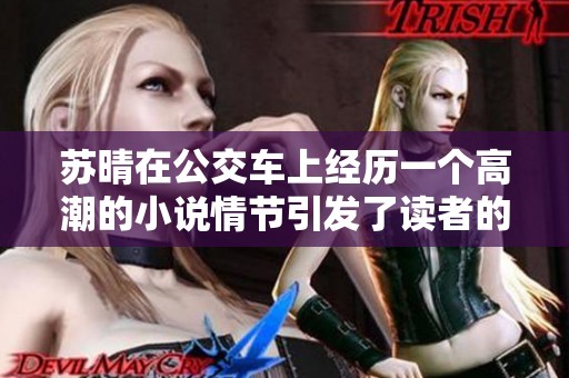 苏晴在公交车上经历一个高潮的小说情节引发了读者的强烈共鸣