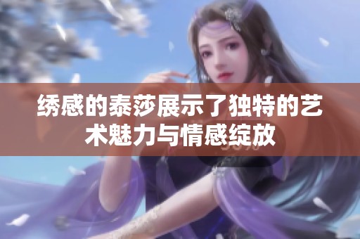 绣感的泰莎展示了独特的艺术魅力与情感绽放