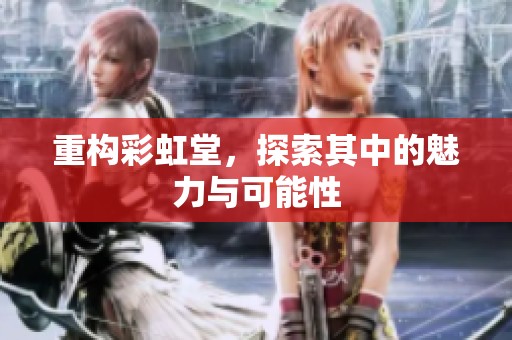 重构彩虹堂，探索其中的魅力与可能性