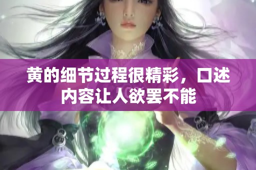 黄的细节过程很精彩，口述内容让人欲罢不能