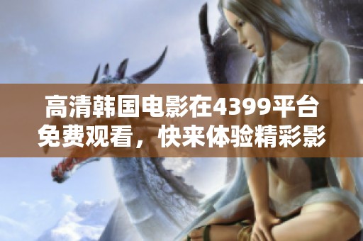 高清韩国电影在4399平台免费观看，快来体验精彩影像的魅力吧